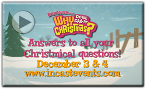 Buck Denver asks ... Why Do We Call It Christmas? Answers to all your Christmical questions!  December 3rd and 4th.  Watch the video preview at www.incastevents.com