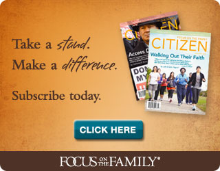 Take a stand. Make a difference. Subscribe to Focus on the Family Citizen magazine today!