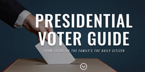 Focus on the Family’s ‘The Daily Citizen’ to Publish Presidential Voter Guide